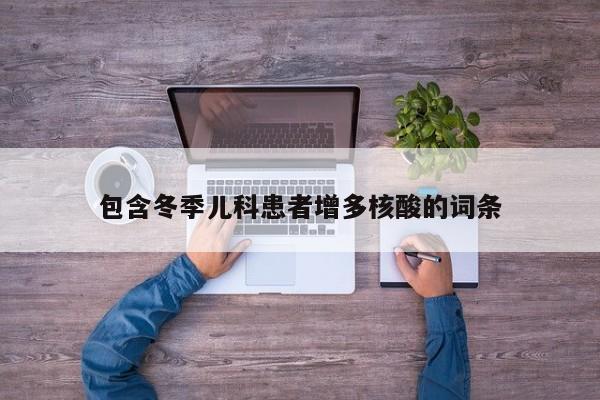 包含冬季儿科患者增多核酸的词条