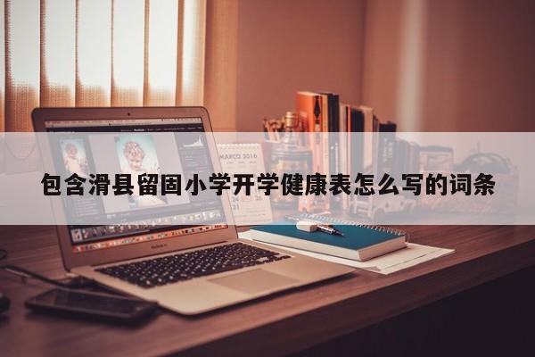包含滑县留固小学开学健康表怎么写的词条