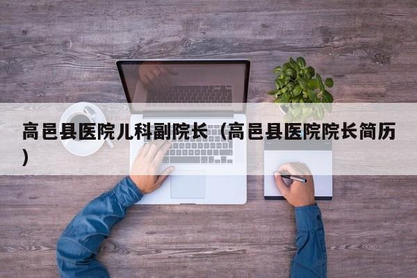 高邑县医院儿科副院长（高邑县医院院长简历）