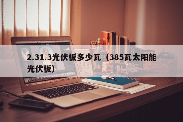 2.31.3光伏板多少瓦（385瓦太阳能光伏板）