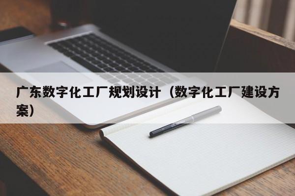 广东数字化工厂规划设计（数字化工厂建设方案）