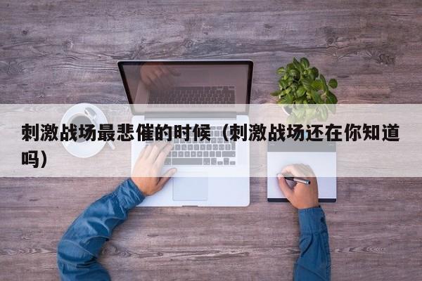 刺激战场最悲催的时候（刺激战场还在你知道吗）