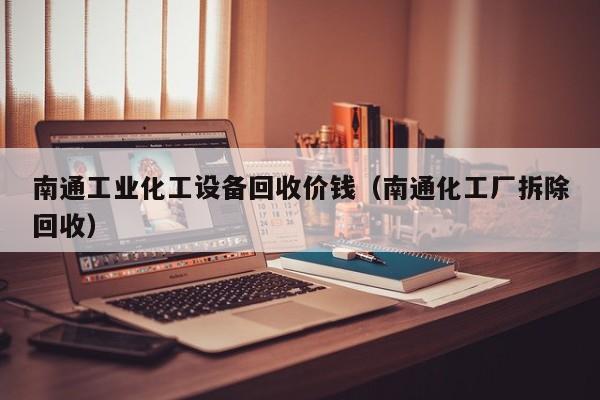 南通工业化工设备回收价钱（南通化工厂拆除回收）