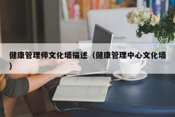 健康管理师文化墙描述（健康管理中心文化墙）