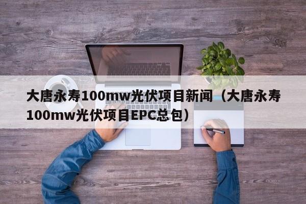大唐永寿100mw光伏项目新闻（大唐永寿100mw光伏项目EPC总包）