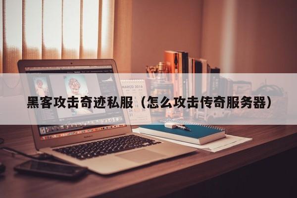 黑客攻击奇迹私服（怎么攻击传奇服务器）