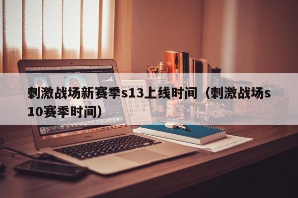 刺激战场新赛季s13上线时间（刺激战场s10赛季时间）
