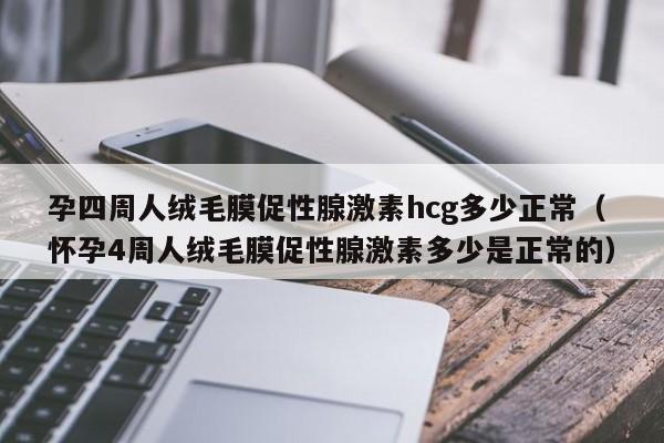 孕四周人绒毛膜促性腺激素hcg多少正常（怀孕4周人绒毛膜促性腺激素多少是正常的）