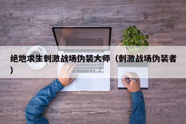 绝地求生刺激战场伪装大师（刺激战场伪装者）