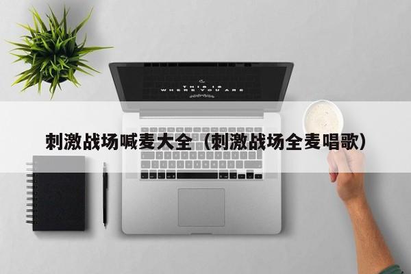 刺激战场喊麦大全（刺激战场全麦唱歌）