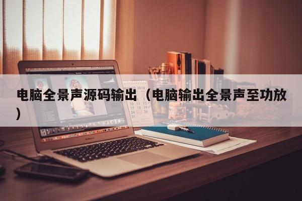 电脑全景声源码输出（电脑输出全景声至功放）
