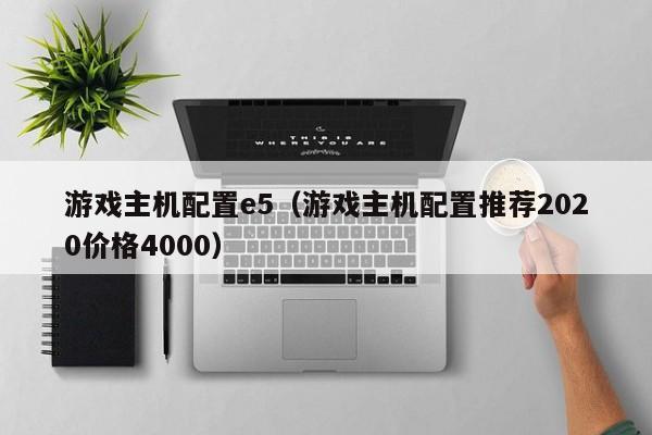游戏主机配置e5（游戏主机配置推荐2020价格4000）