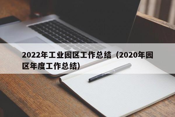 2022年工业园区工作总结（2020年园区年度工作总结）