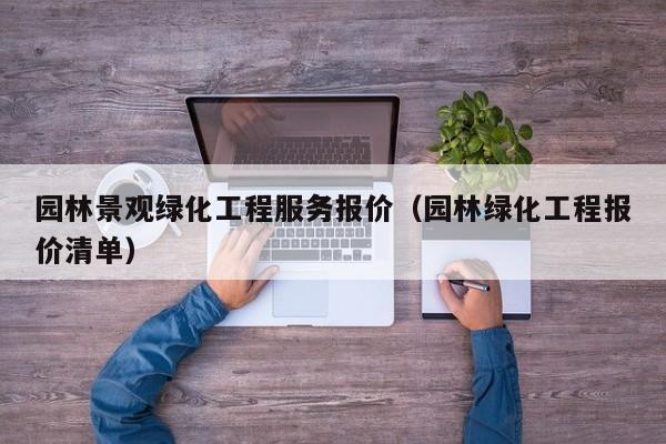 园林景观绿化工程服务报价（园林绿化工程报价清单）