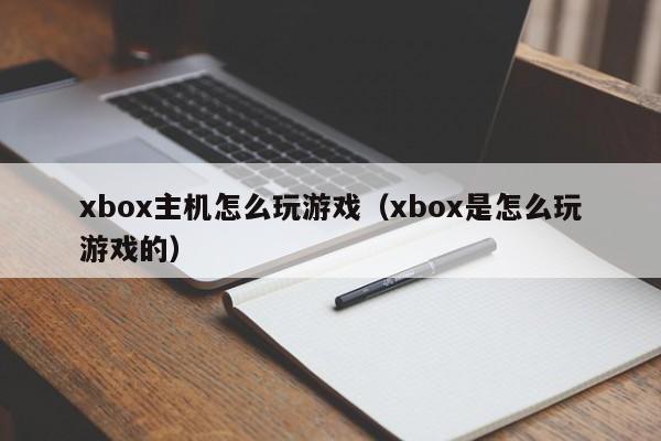 xbox主机怎么玩游戏（xbox是怎么玩游戏的）