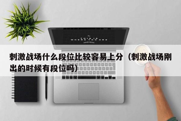 刺激战场什么段位比较容易上分（刺激战场刚出的时候有段位吗）