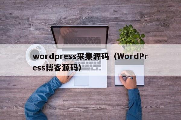 wordpress采集源码（WordPress<strong>博客</strong>源码）