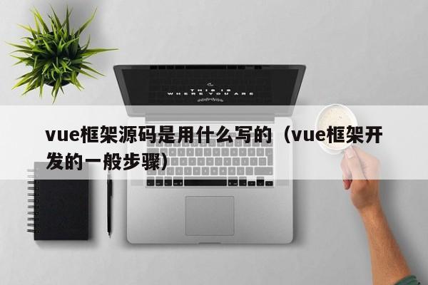 vue框架源码是用什么写的（vue框架开发的一般步骤）