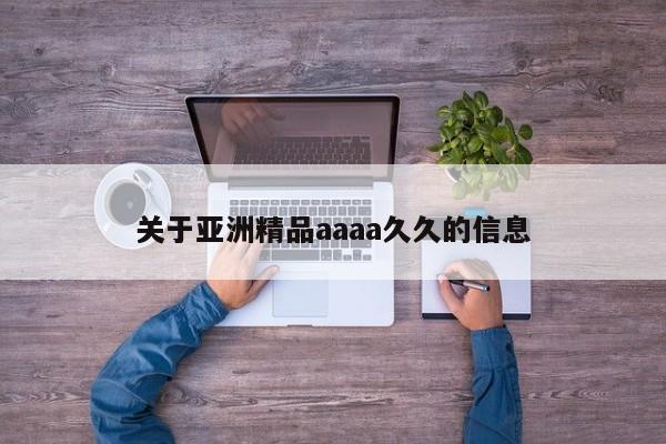 关于亚洲精品aaaa久久的信息