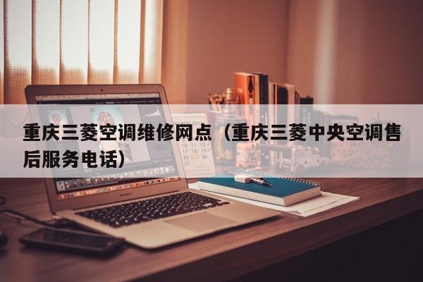 重庆三菱空调维修网点（重庆三菱中央空调售后服务电话）