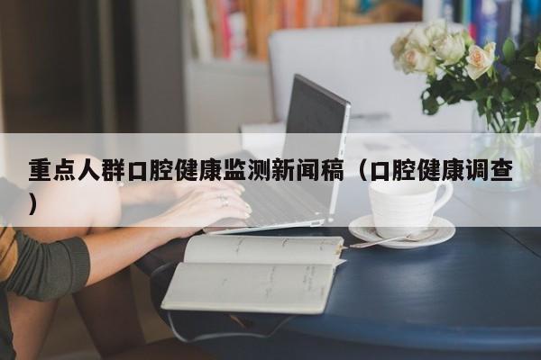 重点人群口腔健康监测新闻稿（口腔健康调查）