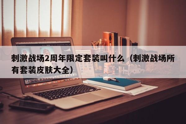 刺激战场2周年限定套装叫什么（刺激战场所有套装皮肤大全）