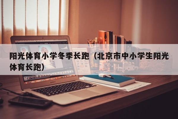 阳光体育小学冬季长跑（北京市中小学生阳光体育长跑）