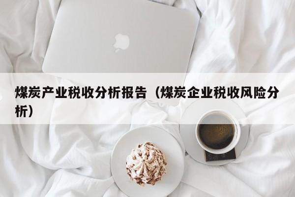 煤炭产业税收分析报告（煤炭企业税收风险分析）