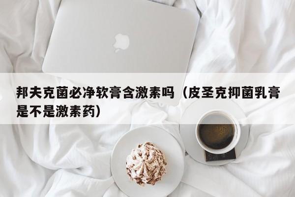 邦夫克菌必净软膏含激素吗（皮圣克抑菌乳膏是不是激素药）