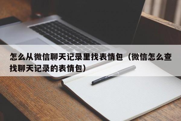 怎么从微信聊天记录里找表情包（微信怎么查找聊天记录的表情包）