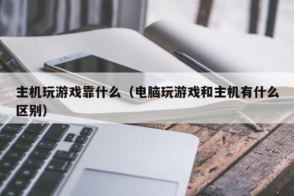 主机玩游戏靠什么（电脑玩游戏和主机有什么区别）