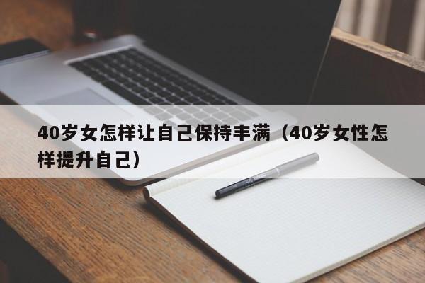 40岁女怎样让自己保持丰满（40岁女性怎样提升自己）