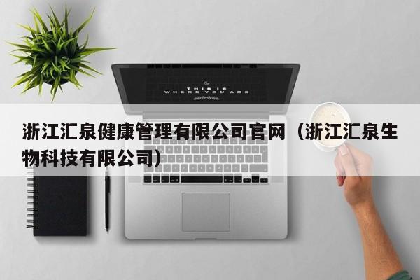 浙江汇泉健康管理有限公司官网（浙江汇泉生物科技有限公司）