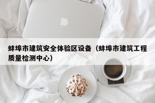 蚌埠市建筑安全体验区设备（蚌埠市建筑工程质量检测中心）