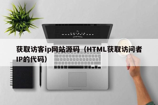 获取访客ip网站源码（HTML获取访问者IP的代码）