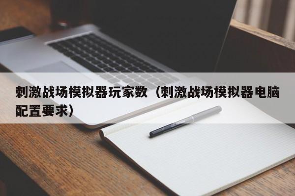 刺激战场模拟器玩家数（刺激战场模拟器电脑配置要求）