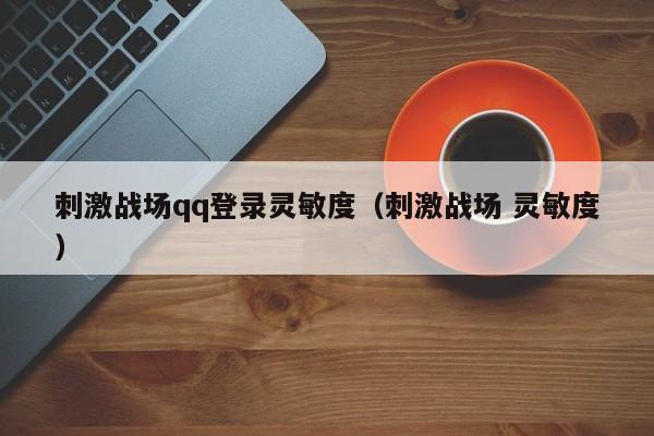 刺激战场qq登录灵敏度（刺激战场 灵敏度）