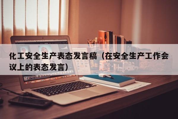 化工安全生产表态发言稿（在安全生产工作会议上的表态发言）