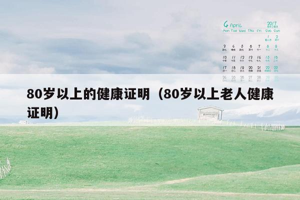 80岁以上的健康证明（80岁以上老人健康证明）