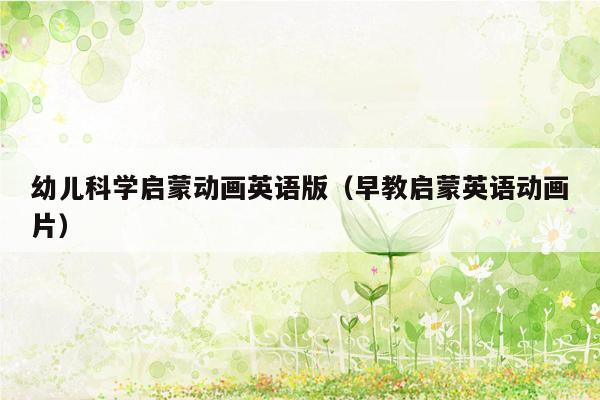 幼儿科学启蒙动画英语版（早教启蒙英语动画片）