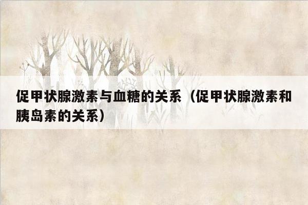 促甲状腺激素与血糖的关系（促甲状腺激素和胰岛素的关系）