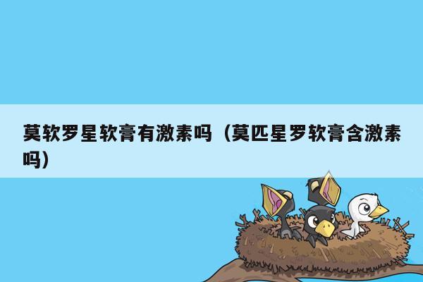 莫软罗星软膏有激素吗（莫匹星罗软膏含激素吗）