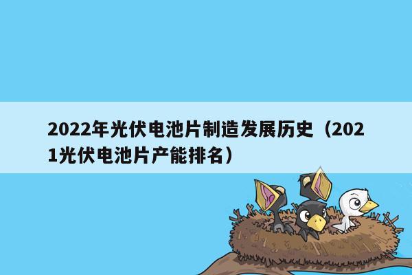 2022年光伏电池片制造发展历史（2021光伏电池片产能排名）