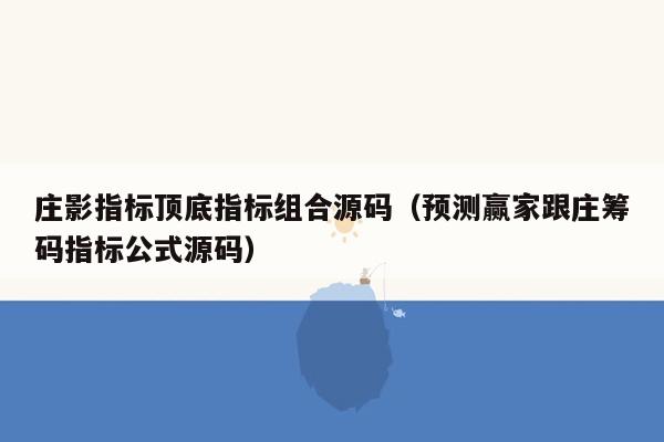 庄影指标顶底指标组合源码（预测赢家跟庄筹码指标公式源码）