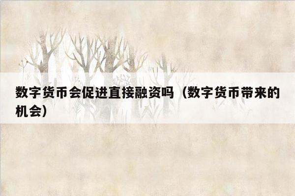 数字货币会促进直接融资吗（数字货币带来的机会）
