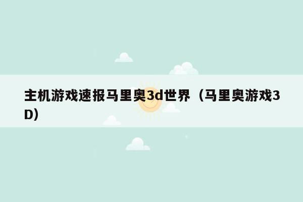主机游戏速报马里奥3d世界（马里奥游戏3D）