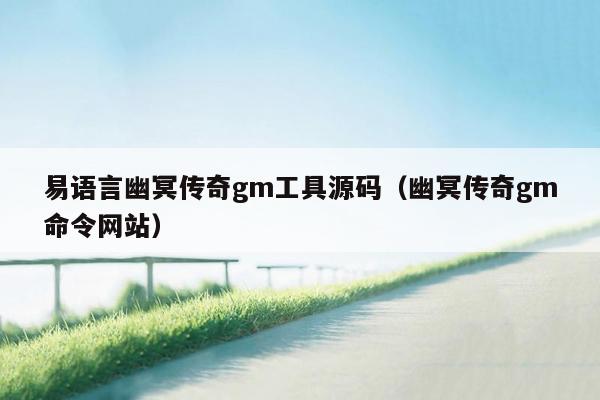 易语言幽冥传奇gm工具源码（幽冥传奇gm命令网站）