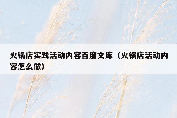 火锅店实践活动内容百度文库（火锅店活动内容怎么做）