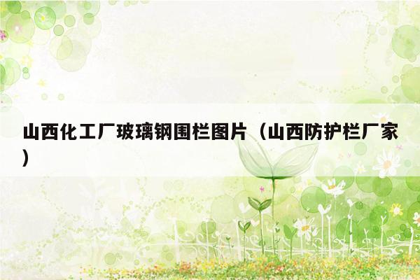 山西化工厂玻璃钢围栏图片（山西防护栏厂家）
