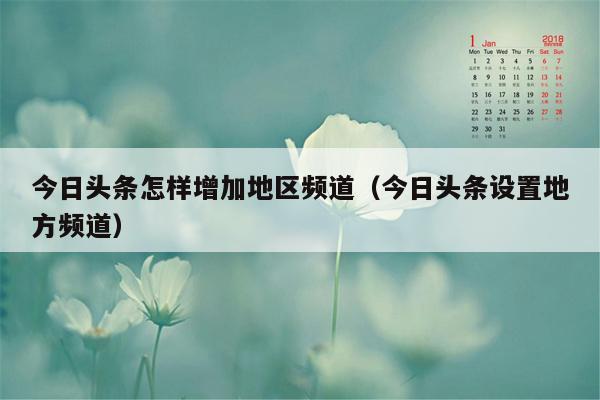 今日头条怎样增加地区频道（今日头条设置地方频道）